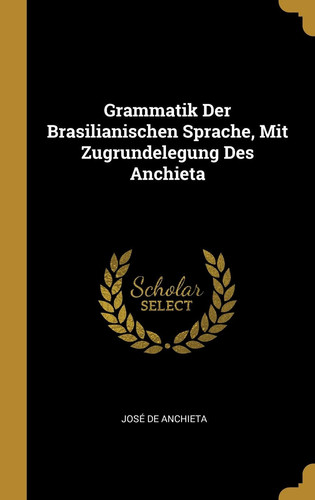 Grammatik Der Brasilianischen Sprache, Mit Zugrundelegung Des Anchieta