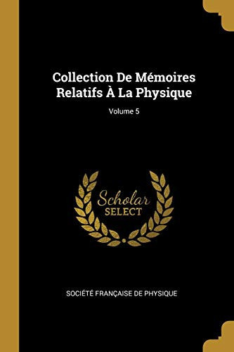 Collection De Mémoires Relatifs À La Physique; Volume 5
