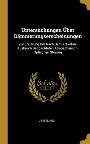 Untersuchungen Über Dämmerungserscheinungen Zur Erklärung Der Nach Dem Krakatau-Ausbruch Beobachteten Atmosphärisch-Optischen Störung