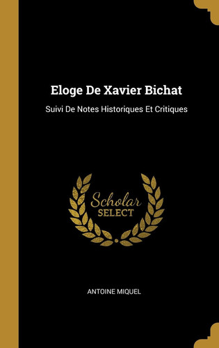 Eloge De Xavier Bichat Suivi De Notes Historiques Et Critiques