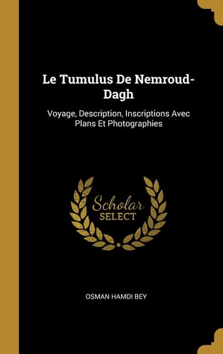 Le Tumulus De Nemroud-Dagh Voyage, Description, Inscriptions Avec Plans Et Photographies