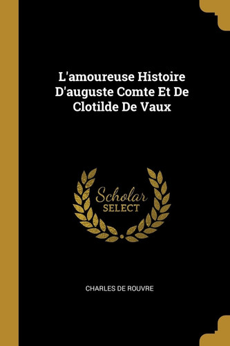L'amoureuse Histoire D'auguste Comte Et De Clotilde De Vaux