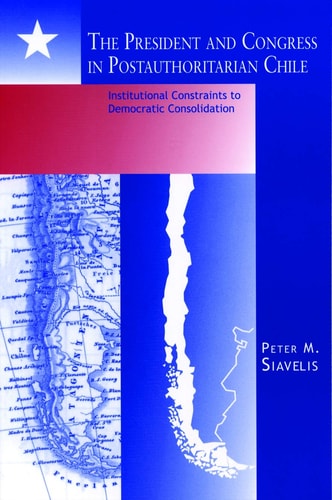 The President and Congress in Postauthoritarian Chile: Institutional Constraints to Democratic Consolidation