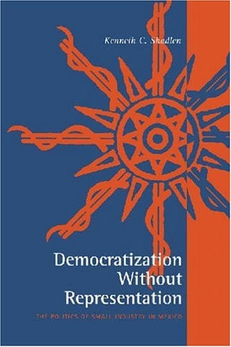 Democratization Without Representation The Politics of Small Industry in Mexico