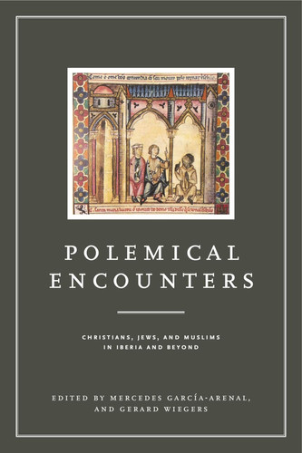 Polemical Encounters Christians, Jews, and Muslims in Iberia and Beyond