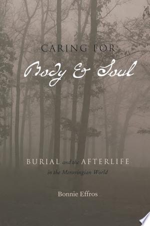 Caring for Body and Soul Burial and the Afterlife in the Merovingian World