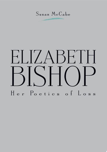 Elizabeth Bishop Her Poetics of Loss