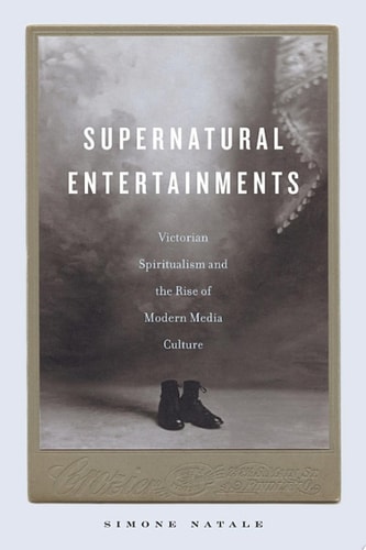Supernatural Entertainments Victorian Spiritualism and the Rise of Modern Media Culture