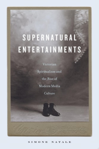 Supernatural Entertainments Victorian Spiritualism and the Rise of Modern Media Culture