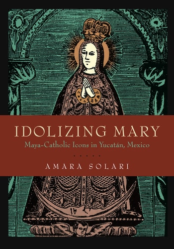 Idolizing Mary Maya-Catholic Icons in Yucatán, Mexico