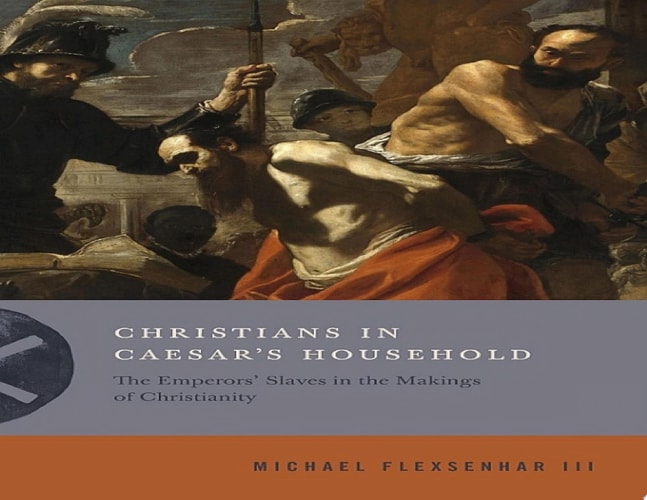 Christians in Caesar’s Household The Emperors’ Slaves in the Makings of Christianity