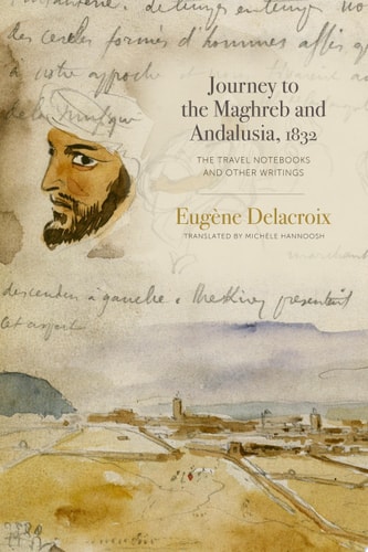 Journey to the Maghreb and Andalusia, 1832 The Travel Notebooks and Other Writings