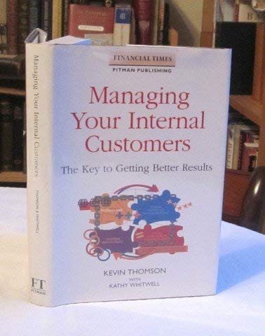 Managing Your Internal Customers The Key to Getting Better Results