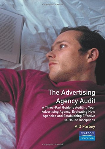 The Advertising Agency Audit A Three-Part Guide to Auditing Your Advertising Agency, Evaluating New Agencies and Establishing Effective In-House Disciplines