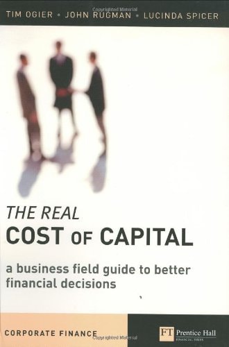 The Real Cost of Capital A Business Field Guide to Better Financial Decisions