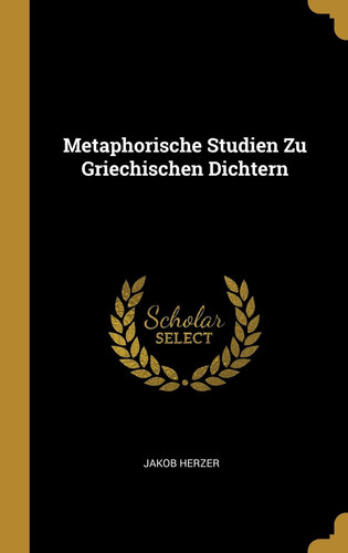 Metaphorische Studien Zu Griechischen Dichtern