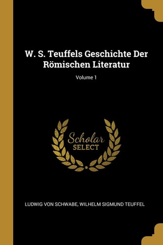 W. S. Teuffels Geschichte Der Römischen Literatur; Volume 1