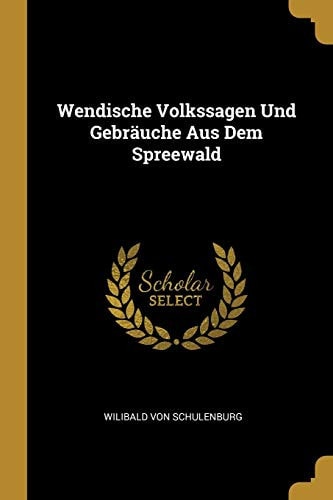 Wendische Volkssagen Und Gebräuche Aus Dem Spreewald