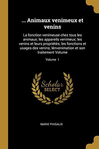... Animaux Venimeux et Venins La Fonction Venimeuse Chez Tous les Animaux; les Appareils Venimeux; les Venins et Leurs Propriétés; les Fonctions et Usages des Venins; lénvenimation et Son Traitement Volume; Volume 1