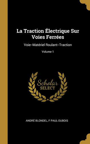 La Traction Électrique Sur Voies Ferrées Voie--Matériel Roulant--Traction; Volume 1