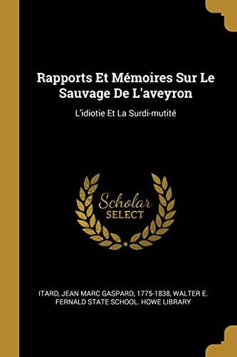 Rapports Et Mémoires Sur Le Sauvage De L'aveyron L'idiotie Et La Surdi-mutité