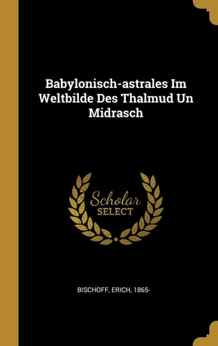 Babylonisch-astrales Im Weltbilde Des Thalmud Un Midrasch