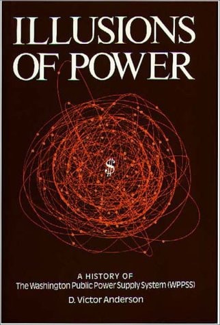 Illusions of Power A History of the Washington Public Power Supply System (WPPSS)
