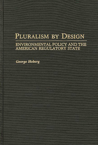 Pluralism By Design Environmental Policy and the American Regulatory State