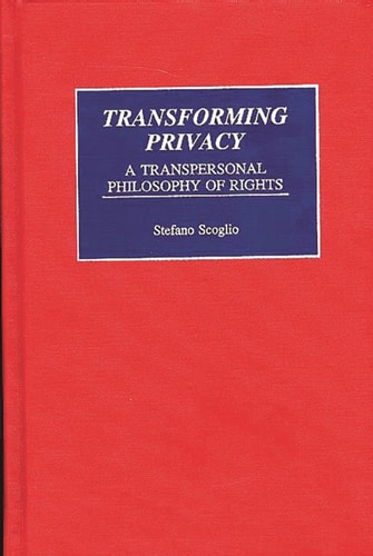 Transforming Privacy: A Transpersonal Philosophy of Rights (Praeger Series in Transformational Politics and Political Science)