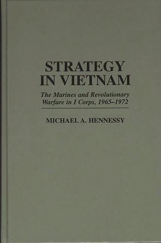 Strategy in Vietnam: The Marines and Revolutionary Warfare in I Corps, 1965-1972 (Praeger Studies in Diplomacy and Strategic Thought)