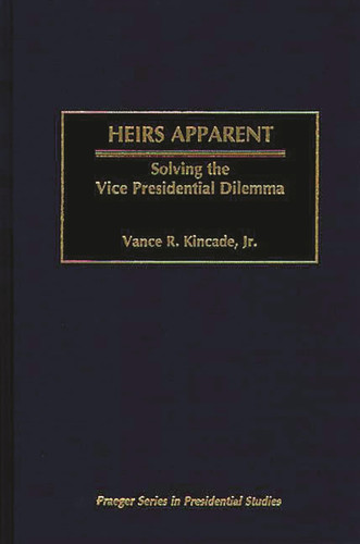Heirs Apparent: Solving the Vice Presidential Dilemma (Praeger Series in Presidential Studies)