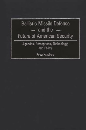 Ballistic Missile Defense and the Future of American Security Agendas, Perceptions, Technology, and Policy