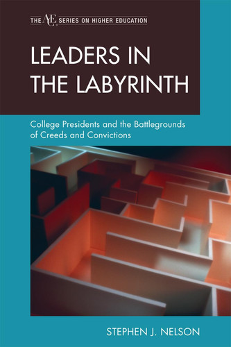 Leaders in the Labyrinth: College Presidents and the Battlegrounds of Creeds and Convictions (ACE/Praeger Series on Higher Education)