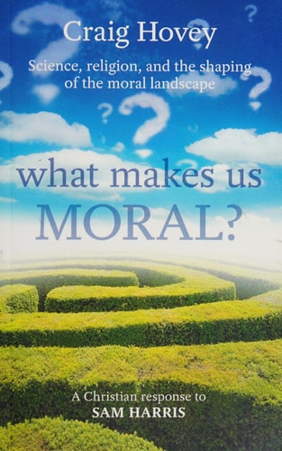 What Makes Us Moral? Science, Religion and the Shaping of the Moral Landscape: a Christian Response to Sam Harris