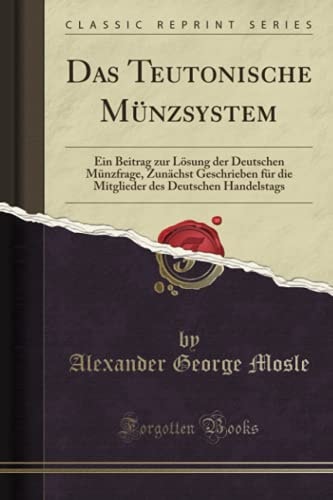 Das Teutonische Münzsystem Ein Beitrag Zur Lösung Der Deutschen Münzfrage, Zunächst Geschrieben Für Die Mitglieder Des Deutschen Handelstags (Classic Reprint)