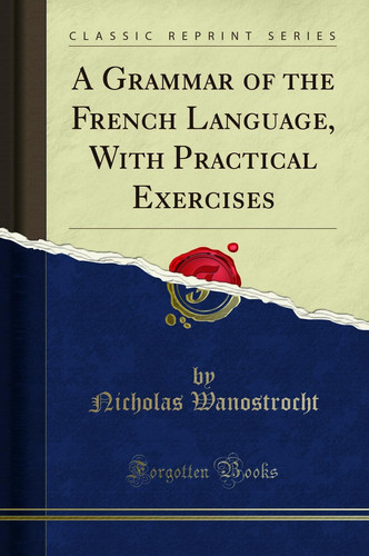 A Grammar of the French Language, with Practical Exercises (Classic Reprint)