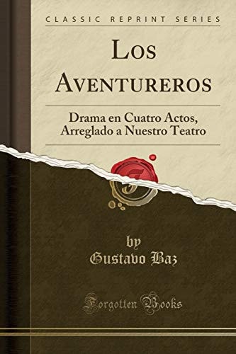 Los Aventureros Drama En Cuatro Actos, Arreglado a Nuestro Teatro (Classic Reprint)
