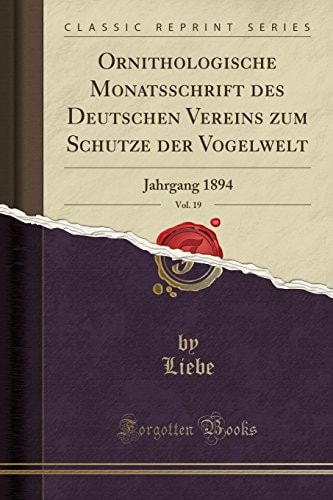 Ornithologische Monatsschrift Des Deutschen Vereins Zum Schutze Der Vogelwelt, Vol. 19 Jahrgang 1894 (Classic Reprint)
