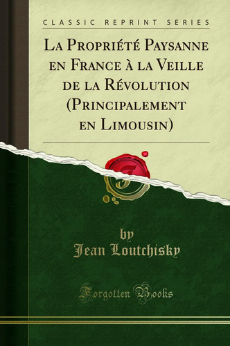 La Propriété Paysanne En France À La Veille de la Révolution (Principalement En Limousin) (Classic Reprint)