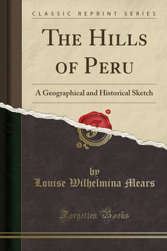 The Hills of Peru A Geographical and Historical Sketch (Classic Reprint)