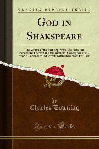 God in Shakspeare The Course of the Poet's Spiritual Life with His Reflections Thereon and His Resultant Conception of His World-Personality Inductively Established from His Text (Classic Reprint)