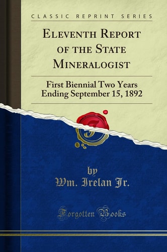 Eleventh Report of the State Mineralogist First Biennial Two Years Ending September 15, 1892 (Classic Reprint)