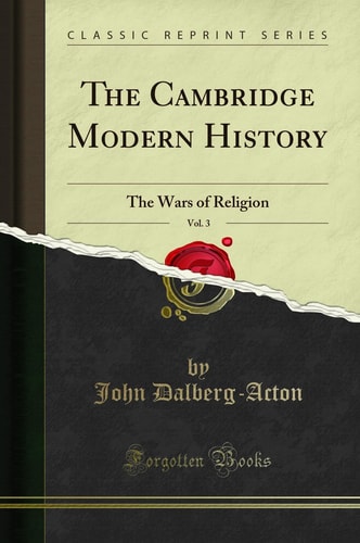 The Cambridge Modern History, Vol. 3 The Wars of Religion (Classic Reprint)