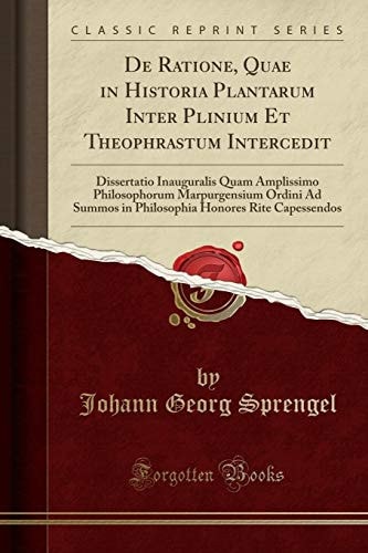 De Ratione, Quae in Historia Plantarum Inter Plinium et Theophrastum Intercedit Dissertatio Inauguralis Quam Amplissimo Philosophorum Marpurgensium Ordini Ad Summos in Philosophia Honores Rite Capessendos (Classic Reprint)