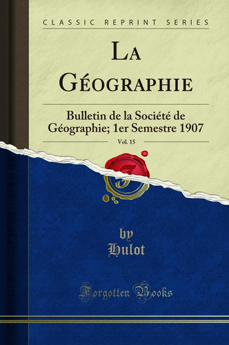 La Géographie, Vol. 15 Bulletin de la Société de Géographie; 1er Semestre 1907 (Classic Reprint)