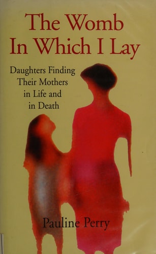 The Womb in which I Lay Daughters Finding Their Mothers in Life and in Death