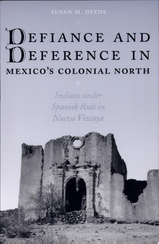 Defiance and Deference in Mexico's Colonial North Indians Under Spanish Rule in Nueva Vizcaya