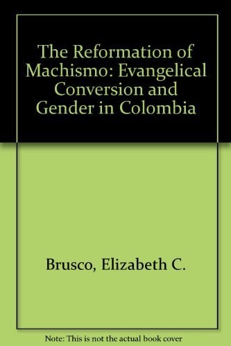 The Reformation of Machismo: Evangelical Conversion and Gender in Colombia
