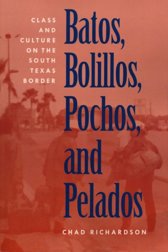 Batos, Bolillos, Pochos, and Pelados Class and Culture on the South Texas Border
