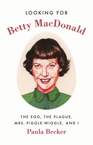 Looking for Betty MacDonald The Egg, the Plague, Mrs. Piggle-Wiggle, and I